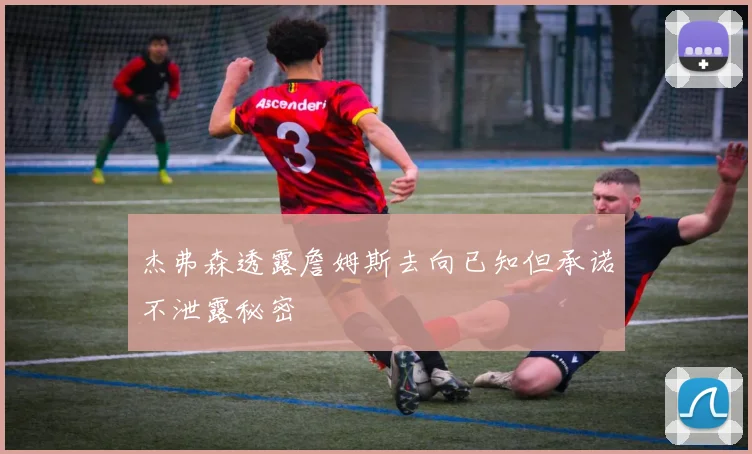 杰弗森透露詹姆斯去向已知但承诺不泄露秘密