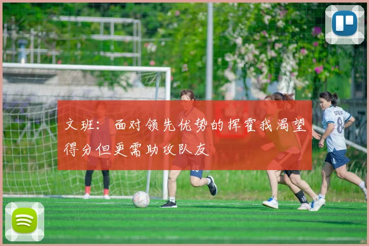 文班：面对领先优势的挥霍我渴望得分但更需助攻队友