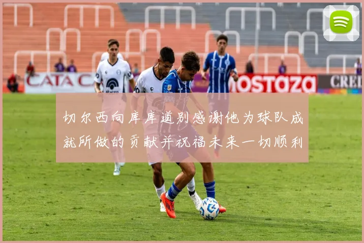 切尔西向库库道别感谢他为球队成就所做的贡献并祝福未来一切顺利