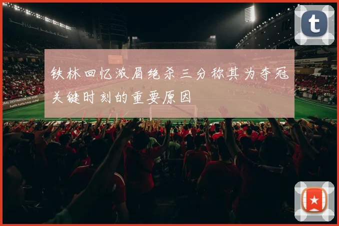 铁林回忆浓眉绝杀三分称其为夺冠关键时刻的重要原因