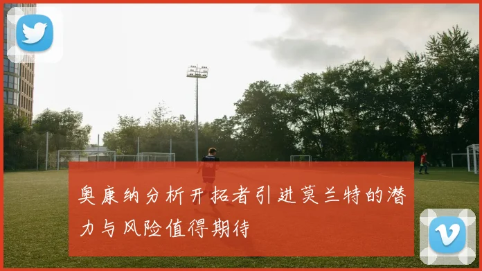 奥康纳分析开拓者引进莫兰特的潜力与风险值得期待