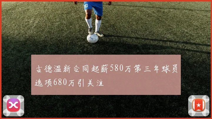 古德温新合同起薪580万第三年球员选项680万引关注