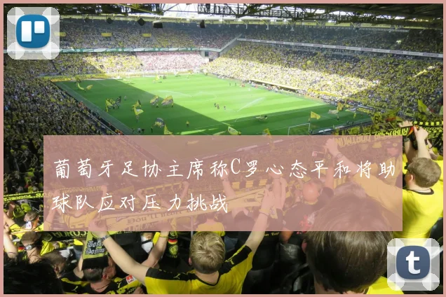 葡萄牙足协主席称C罗心态平和将助球队应对压力挑战