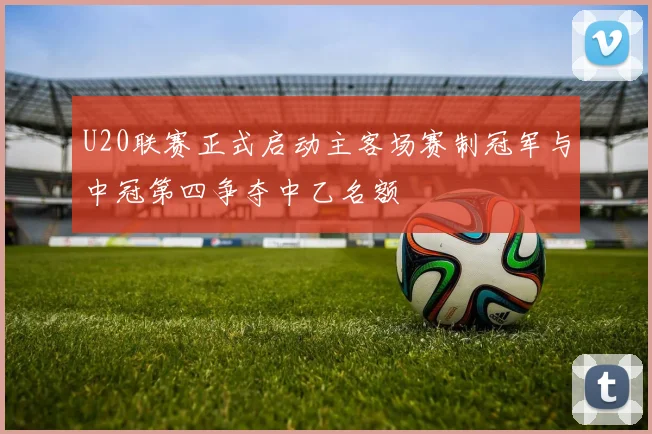 U20联赛正式启动主客场赛制冠军与中冠第四争夺中乙名额