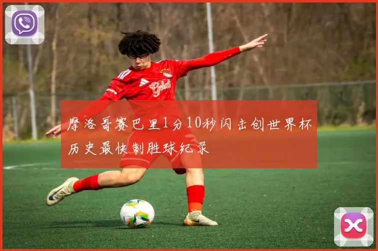 摩洛哥赛巴里1分10秒闪击创世界杯历史最快制胜球纪录